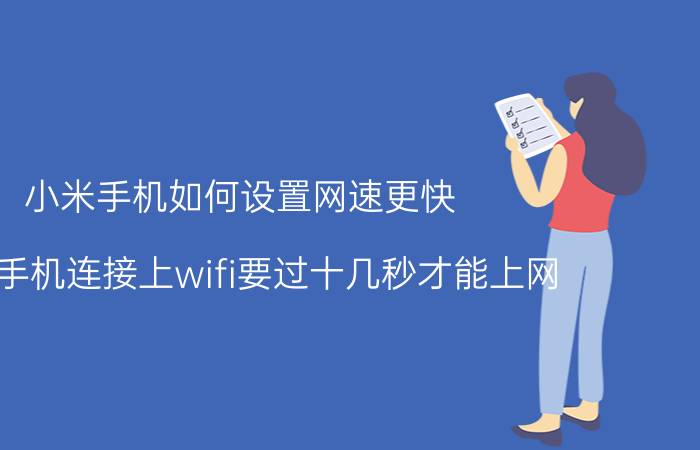 小米手机如何设置网速更快 小米手机连接上wifi要过十几秒才能上网？